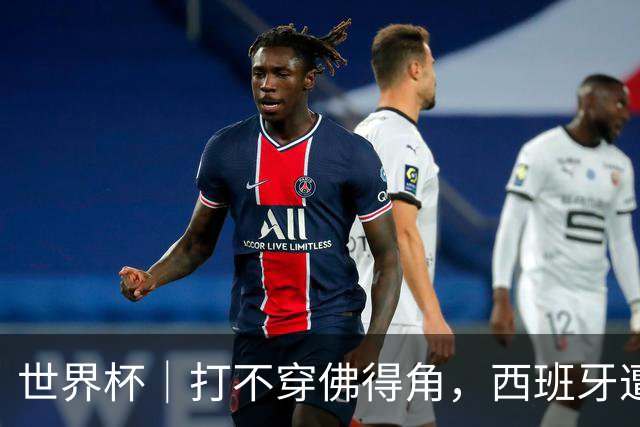 世界杯｜打不穿佛得角，西班牙遭遇“系统局”?